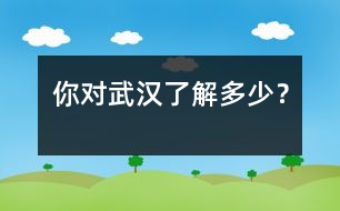 你對武漢了解多少？