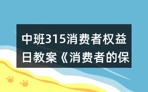 中班315消費者權益日教案《消費者的保護神》