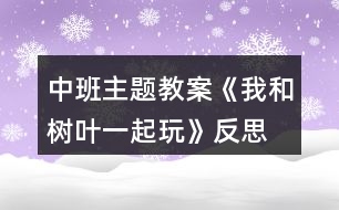 中班主題教案《我和樹葉一起玩》反思