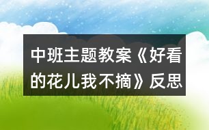 中班主題教案《好看的花兒我不摘》反思