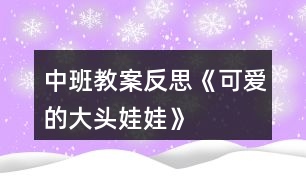 中班教案反思《可愛(ài)的大頭娃娃》
