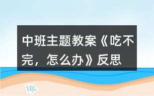 中班主題教案《吃不完，怎么辦》反思