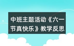 中班主題活動《六一節(jié)真快樂》教學(xué)反思