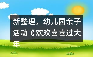 新整理，幼兒園親子活動《歡歡喜喜過大年》中班節(jié)日專題教案