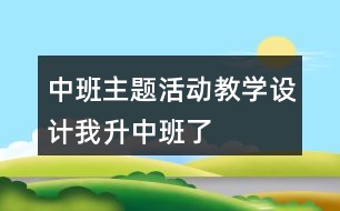 中班主題活動教學設(shè)計我升中班了