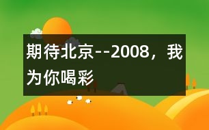 期待北京--2008，我為你喝彩