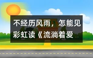 不經(jīng)歷風(fēng)雨，怎能見彩虹——讀《流淌著愛的河流》有感