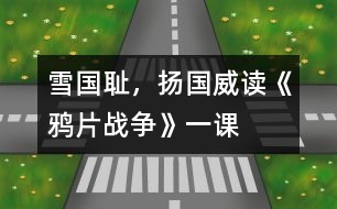 雪國(guó)恥，揚(yáng)國(guó)威——讀《鴉片戰(zhàn)爭(zhēng)》一課