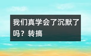 我們真學(xué)會了沉默了嗎？（轉(zhuǎn)搞）