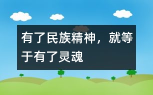 有了民族精神，就等于有了靈魂