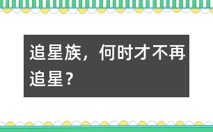 追星族，何時才不再追星？