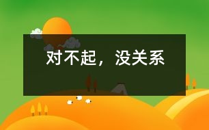 對(duì)不起，沒(méi)關(guān)系