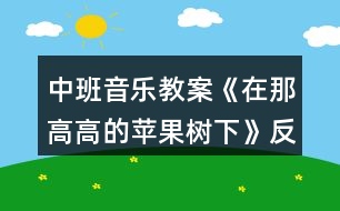 中班音樂(lè)教案《在那高高的蘋果樹(shù)下》反思