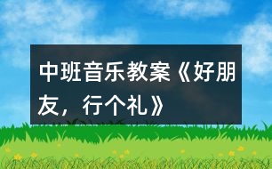 中班音樂教案《好朋友，行個禮》