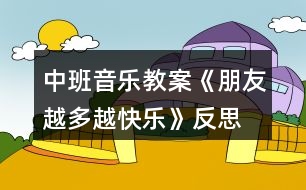 中班音樂教案《朋友越多越快樂》反思