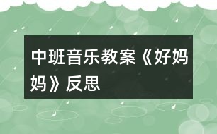 中班音樂教案《好媽媽》反思