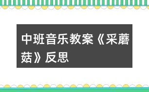 中班音樂(lè)教案《采蘑菇》反思