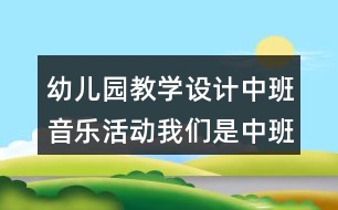 幼兒園教學(xué)設(shè)計(jì)中班音樂活動我們是中班的小朋友反思