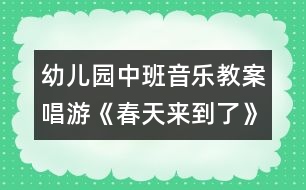 幼兒園中班音樂(lè)教案：唱游《春天來(lái)到了》