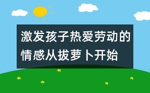 激發(fā)孩子熱愛勞動的情感從拔蘿卜開始