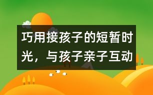 巧用接孩子的短暫時(shí)光，與孩子親子互動(dòng)