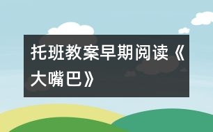 托班教案：早期閱讀《大嘴巴》