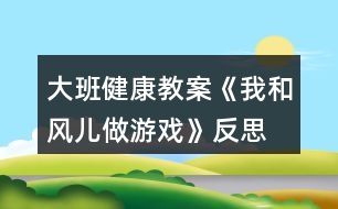 大班健康教案《我和風兒做游戲》反思