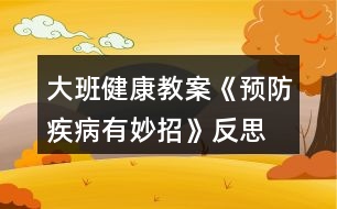 大班健康教案《預防疾病有妙招》反思