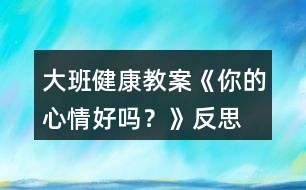 大班健康教案《你的心情好嗎？》反思