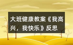 大班健康教案《我高興，我快樂》反思