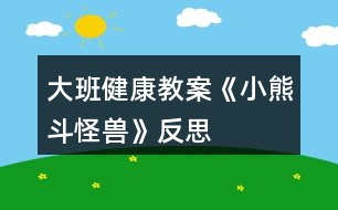 大班健康教案《小熊斗怪獸》反思