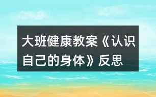 大班健康教案《認(rèn)識(shí)自己的身體》反思