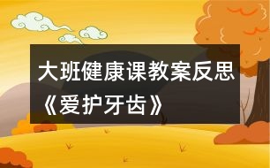 大班健康課教案反思《愛(ài)護(hù)牙齒》