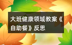 大班健康領域教案《自助餐》反思