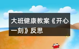 大班健康教案《開(kāi)心一刻》反思