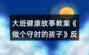 大班健康故事教案《做個守時的孩子》反思