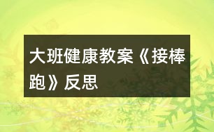 大班健康教案《接棒跑》反思