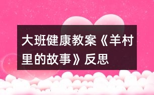 大班健康教案《羊村里的故事》反思