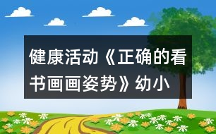 健康活動《正確的看書、畫畫姿勢》幼小銜接教案習(xí)慣養(yǎng)成