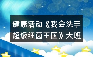 健康活動《我會洗手超級細菌王國》大班教案