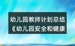 幼兒園教師計(jì)劃總結(jié)《幼兒園安全和健康工作總結(jié)》教案