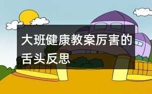 大班健康教案厲害的舌頭反思