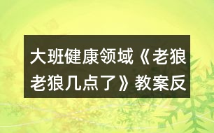 大班健康領(lǐng)域《老狼老狼幾點了》教案反思