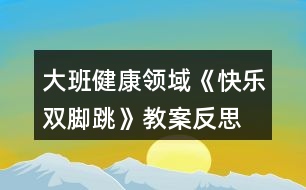 大班健康領域《快樂雙腳跳》教案反思