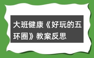 大班健康《好玩的五環(huán)圈》教案反思