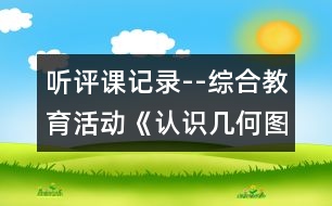 聽評課記錄--綜合教育活動：《認識幾何圖形》