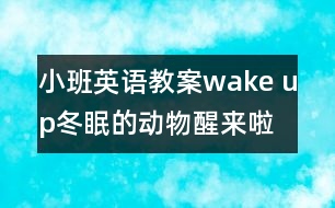 小班英語(yǔ)教案：wake up!冬眠的動(dòng)物醒來(lái)啦