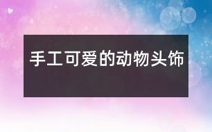 手工：可愛(ài)的動(dòng)物頭飾