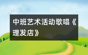 中班藝術活動：歌唱《理發(fā)店》