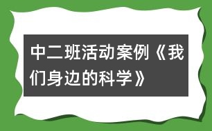 中二班活動案例《我們身邊的科學》